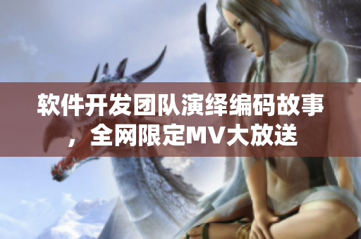 软件开发团队演绎编码故事，全网限定MV大放送