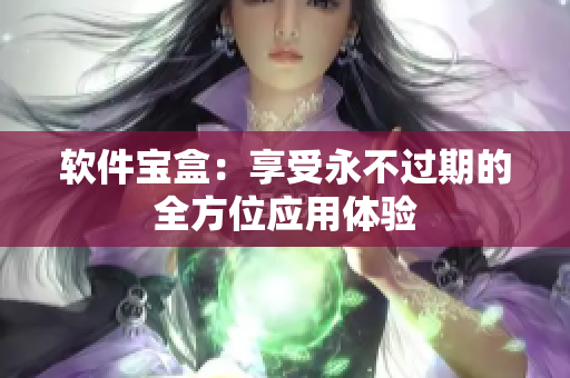 软件宝盒：享受永不过期的全方位应用体验