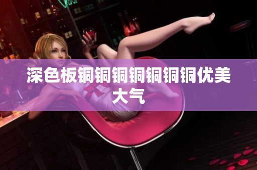 深色板铜铜铜铜铜铜铜优美大气