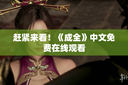 赶紧来看！《成全》中文免费在线观看
