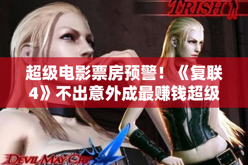 超级电影票房预警！《复联4》不出意外成最赚钱超级英雄电影!