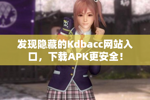 发现隐藏的Kdbacc网站入口，下载APK更安全！