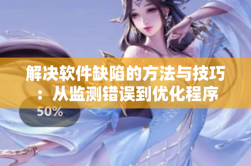 解决软件缺陷的方法与技巧：从监测错误到优化程序