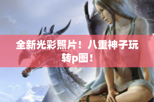 全新光彩照片！八重神子玩转p图！