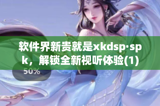软件界新贵就是xkdsp·spk，解锁全新视听体验(1)