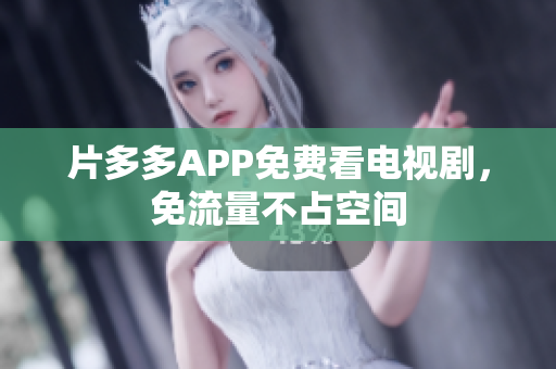 片多多APP免费看电视剧，免流量不占空间