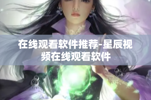在线观看软件推荐-星辰视频在线观看软件