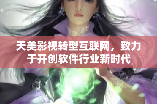天美影视转型互联网，致力于开创软件行业新时代