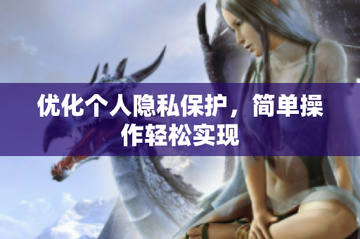 优化个人隐私保护，简单操作轻松实现