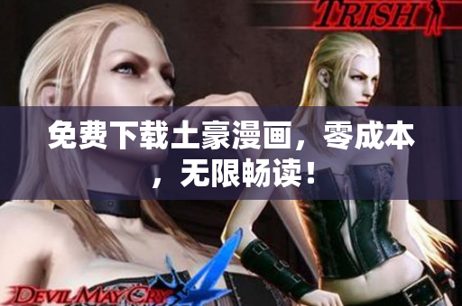 免费下载土豪漫画，零成本，无限畅读！