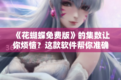 《花蝴蝶免费版》的集数让你烦恼？这款软件帮你准确了解！
