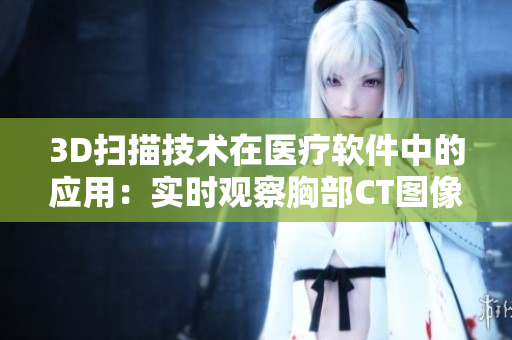 3D扫描技术在医疗软件中的应用：实时观察胸部CT图像