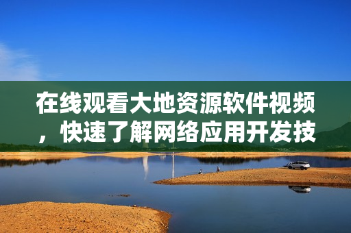 在线观看大地资源软件视频，快速了解网络应用开发技巧！