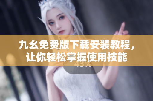 九幺免费版下载安装教程，让你轻松掌握使用技能