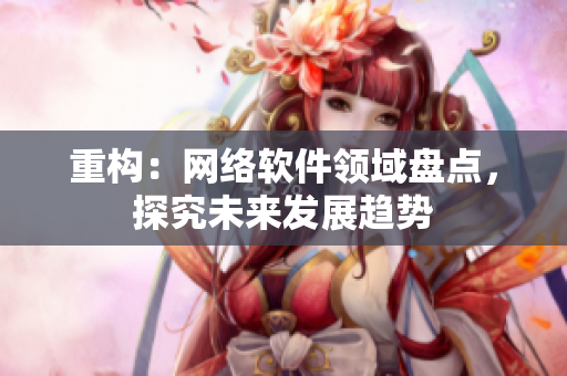 重构：网络软件领域盘点，探究未来发展趋势