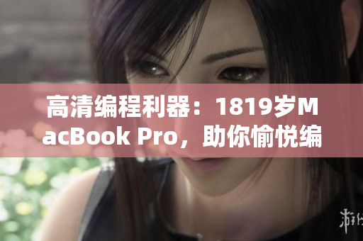 高清编程利器：1819岁MacBook Pro，助你愉悦编写网络软件