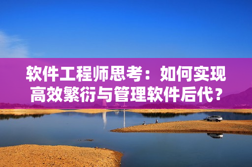 软件工程师思考：如何实现高效繁衍与管理软件后代？