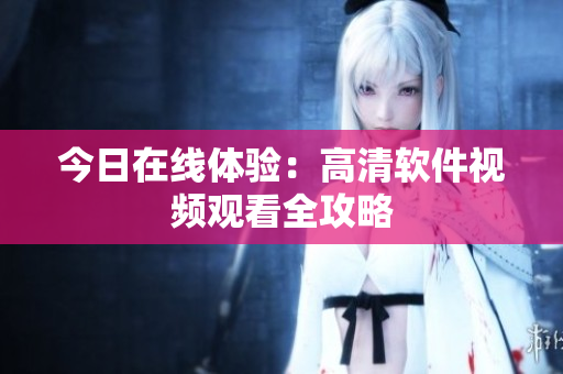 今日在线体验：高清软件视频观看全攻略