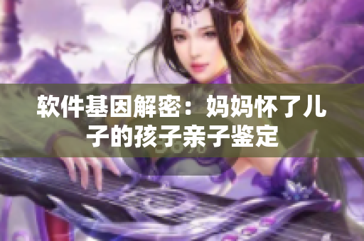 软件基因解密：妈妈怀了儿子的孩子亲子鉴定