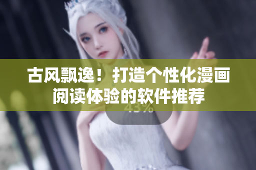 古风飘逸！打造个性化漫画阅读体验的软件推荐