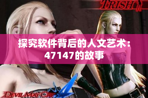 探究软件背后的人文艺术：47147的故事