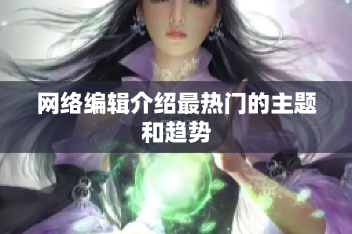 网络编辑介绍最热门的主题和趋势