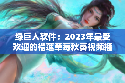 绿巨人软件：2023年最受欢迎的榴莲草莓秋葵视频播放器