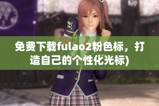 免费下载fulao2粉色标，打造自己的个性化光标)