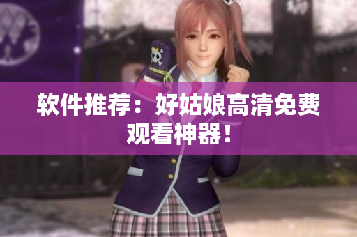 软件推荐：好姑娘高清免费观看神器！