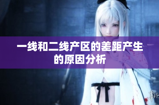 一线和二线产区的差距产生的原因分析