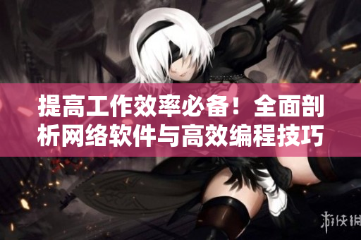 提高工作效率必备！全面剖析网络软件与高效编程技巧