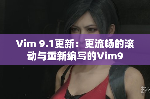 Vim 9.1更新：更流畅的滚动与重新编写的Vim9