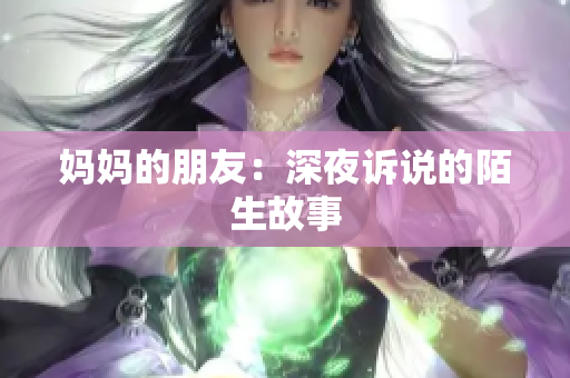 妈妈的朋友：深夜诉说的陌生故事