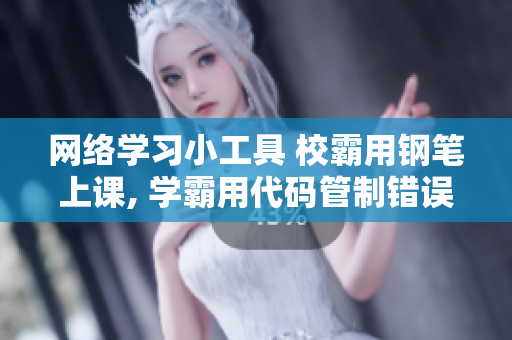 网络学习小工具 校霸用钢笔上课, 学霸用代码管制错误