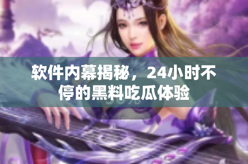软件内幕揭秘，24小时不停的黑料吃瓜体验