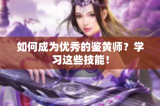 如何成为优秀的鉴黄师？学习这些技能！