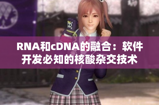 RNA和cDNA的融合：软件开发必知的核酸杂交技术