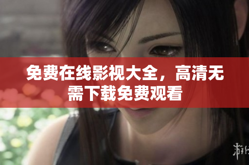 免费在线影视大全，高清无需下载免费观看