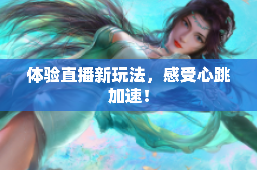 体验直播新玩法，感受心跳加速！