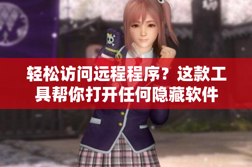 轻松访问远程程序？这款工具帮你打开任何隐藏软件