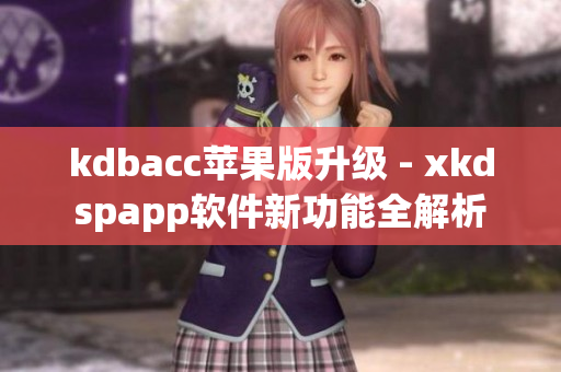 kdbacc苹果版升级 - xkdspapp软件新功能全解析