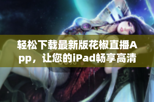 轻松下载最新版花椒直播App，让您的iPad畅享高清直播