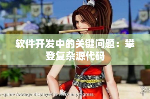 软件开发中的关键问题：攀登复杂源代码