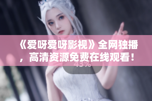 《爱呀爱呀影视》全网独播，高清资源免费在线观看！