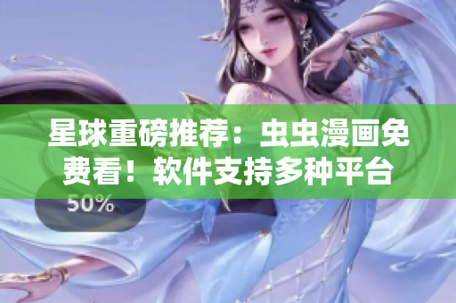 星球重磅推荐：虫虫漫画免费看！软件支持多种平台