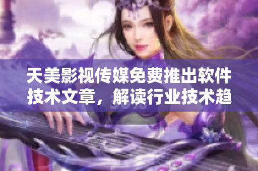 天美影视传媒免费推出软件技术文章，解读行业技术趋势