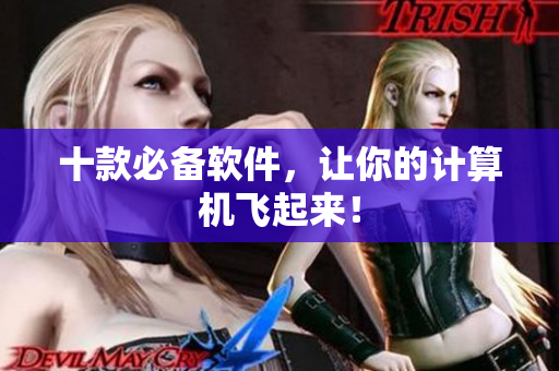 十款必备软件，让你的计算机飞起来！
