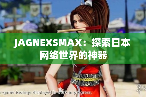 JAGNEXSMAX：探索日本网络世界的神器