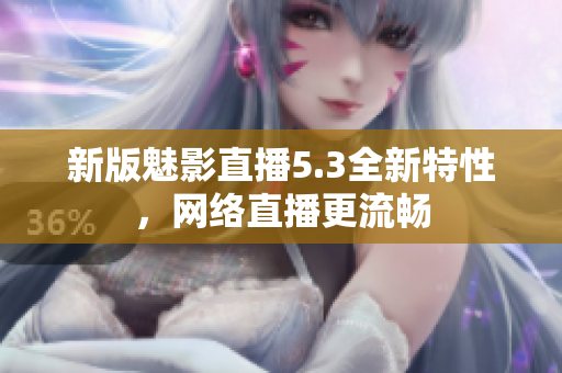 新版魅影直播5.3全新特性，网络直播更流畅