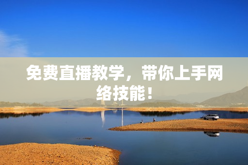 免费直播教学，带你上手网络技能！